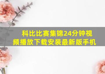 科比比赛集锦24分钟视频播放下载安装最新版手机