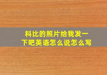 科比的照片给我发一下吧英语怎么说怎么写