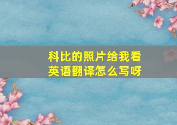 科比的照片给我看英语翻译怎么写呀