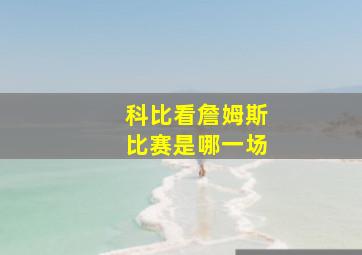 科比看詹姆斯比赛是哪一场