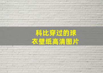 科比穿过的球衣壁纸高清图片