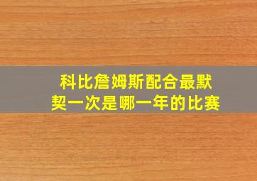 科比詹姆斯配合最默契一次是哪一年的比赛