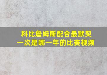 科比詹姆斯配合最默契一次是哪一年的比赛视频