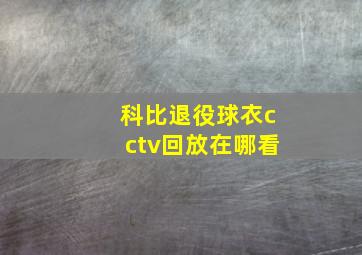 科比退役球衣cctv回放在哪看