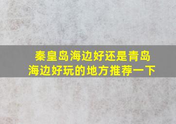 秦皇岛海边好还是青岛海边好玩的地方推荐一下