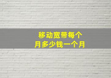 移动宽带每个月多少钱一个月