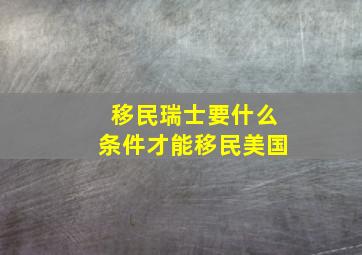 移民瑞士要什么条件才能移民美国