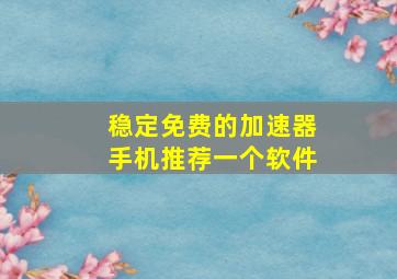 稳定免费的加速器手机推荐一个软件