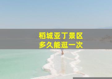 稻城亚丁景区多久能逛一次