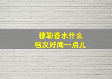 穆勒香水什么档次好闻一点儿