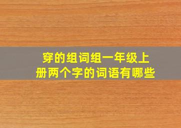 穿的组词组一年级上册两个字的词语有哪些