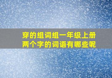 穿的组词组一年级上册两个字的词语有哪些呢