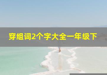 穿组词2个字大全一年级下