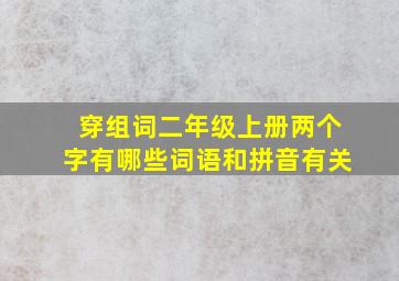 穿组词二年级上册两个字有哪些词语和拼音有关