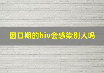 窗口期的hiv会感染别人吗