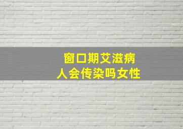 窗口期艾滋病人会传染吗女性