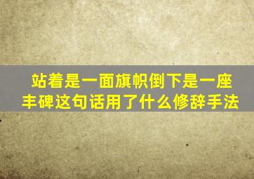 站着是一面旗帜倒下是一座丰碑这句话用了什么修辞手法