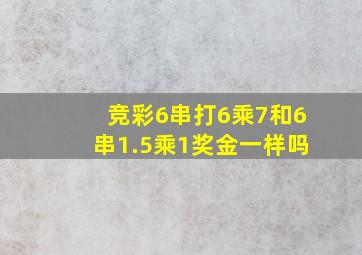 竞彩6串打6乘7和6串1.5乘1奖金一样吗