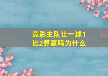 竞彩主队让一球1比2算赢吗为什么