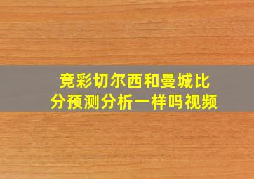 竞彩切尔西和曼城比分预测分析一样吗视频