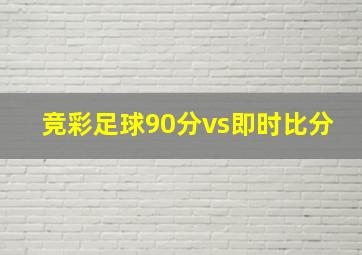 竞彩足球90分vs即时比分