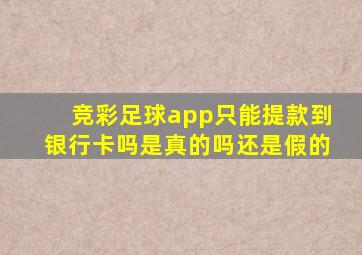 竞彩足球app只能提款到银行卡吗是真的吗还是假的