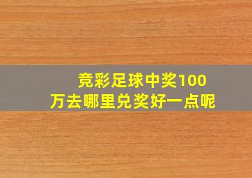 竞彩足球中奖100万去哪里兑奖好一点呢