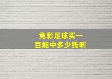 竞彩足球买一百能中多少钱啊