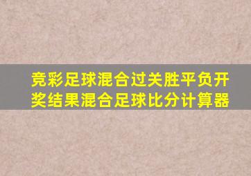 竞彩足球混合过关胜平负开奖结果混合足球比分计算器