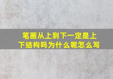 笔画从上到下一定是上下结构吗为什么呢怎么写