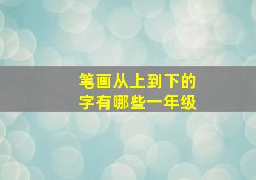 笔画从上到下的字有哪些一年级