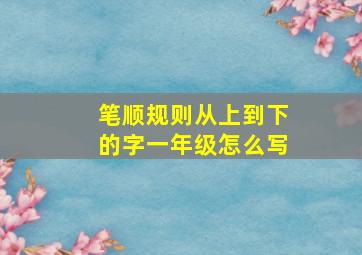 笔顺规则从上到下的字一年级怎么写