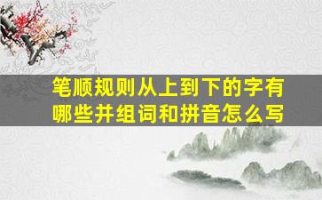 笔顺规则从上到下的字有哪些并组词和拼音怎么写