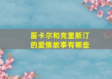 笛卡尔和克里斯汀的爱情故事有哪些