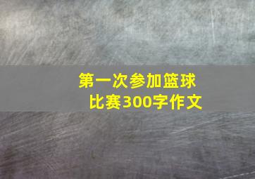 第一次参加篮球比赛300字作文