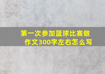 第一次参加篮球比赛做作文300字左右怎么写