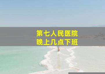 第七人民医院晚上几点下班