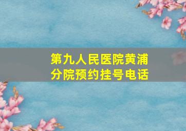 第九人民医院黄浦分院预约挂号电话