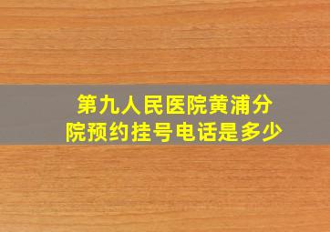 第九人民医院黄浦分院预约挂号电话是多少