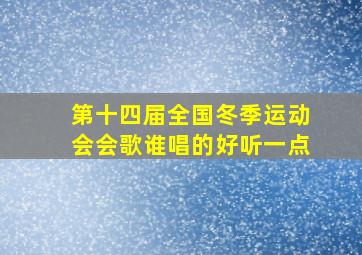 第十四届全国冬季运动会会歌谁唱的好听一点