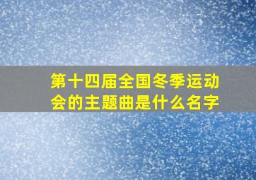 第十四届全国冬季运动会的主题曲是什么名字