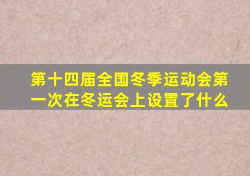 第十四届全国冬季运动会第一次在冬运会上设置了什么