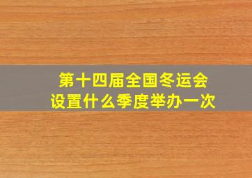 第十四届全国冬运会设置什么季度举办一次