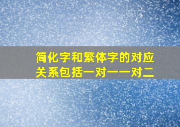 简化字和繁体字的对应关系包括一对一一对二