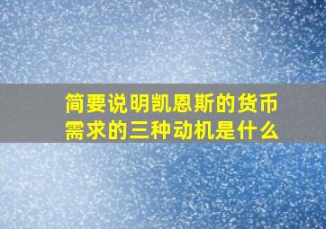 简要说明凯恩斯的货币需求的三种动机是什么