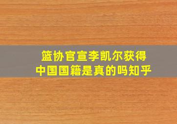 篮协官宣李凯尔获得中国国籍是真的吗知乎