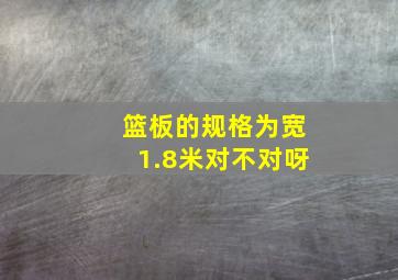 篮板的规格为宽1.8米对不对呀