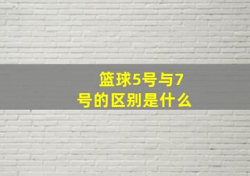 篮球5号与7号的区别是什么