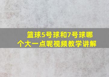 篮球5号球和7号球哪个大一点呢视频教学讲解