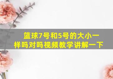 篮球7号和5号的大小一样吗对吗视频教学讲解一下